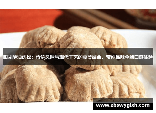 阳光酥油肉松：传统风味与现代工艺的完美结合，带你品味全新口感体验